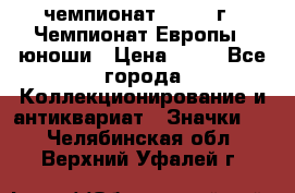 11.1) чемпионат : 1984 г - Чемпионат Европы - юноши › Цена ­ 99 - Все города Коллекционирование и антиквариат » Значки   . Челябинская обл.,Верхний Уфалей г.